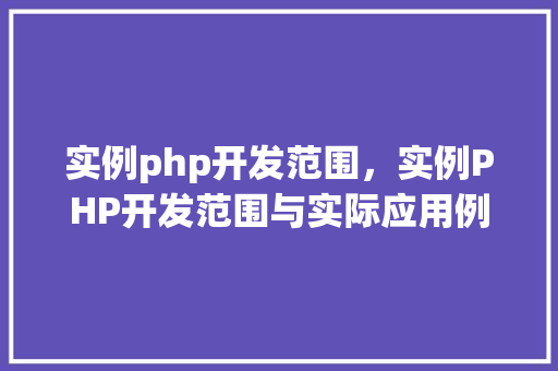 实例php开发范围，实例PHP开发范围与实际应用例子