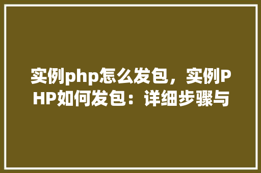 实例php怎么发包，实例PHP如何发包：详细步骤与代码示例