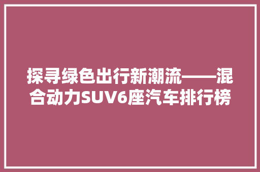 探寻绿色出行新潮流——混合动力SUV6座汽车排行榜