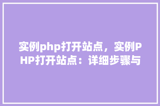 实例php打开站点，实例PHP打开站点：详细步骤与代码介绍