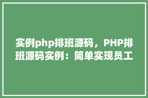 实例php排班源码，PHP排班源码实例：简单实现员工排班管理系统