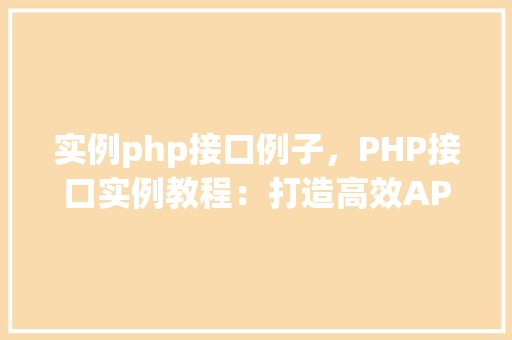 实例php接口例子，PHP接口实例教程：打造高效API服务