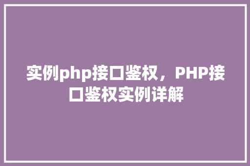 实例php接口鉴权，PHP接口鉴权实例详解  第1张