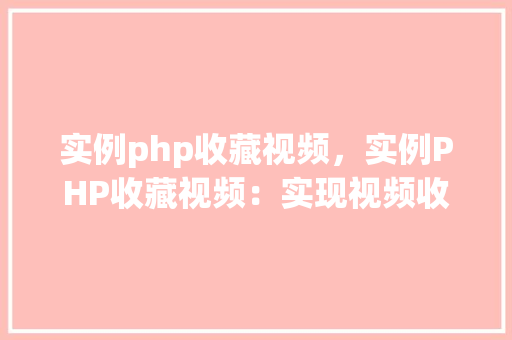 实例php收藏视频，实例PHP收藏视频：实现视频收藏功能详解