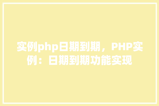 实例php日期到期，PHP实例：日期到期功能实现