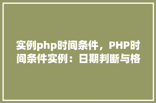 实例php时间条件，PHP时间条件实例：日期判断与格式化展示