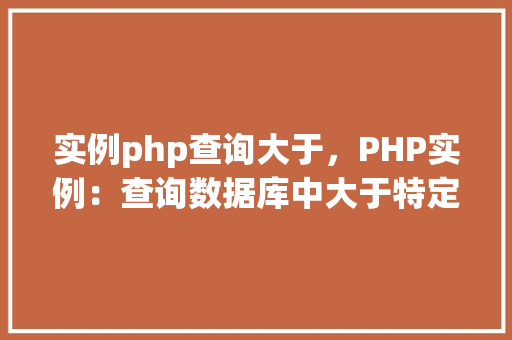 实例php查询大于，PHP实例：查询数据库中大于特定值的记录