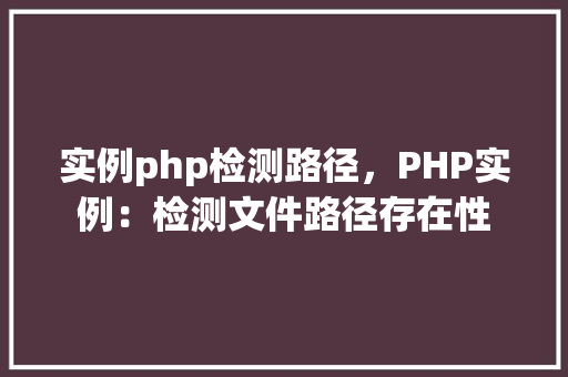 实例php检测路径，PHP实例：检测文件路径存在性