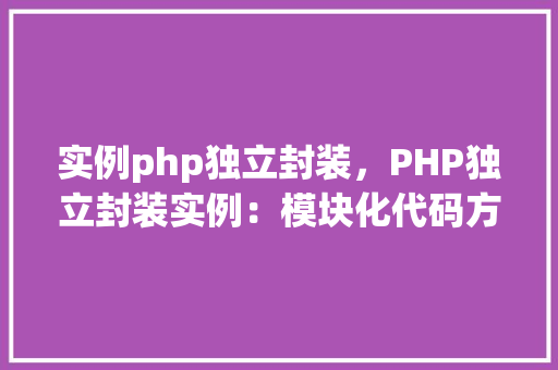 实例php独立封装，PHP独立封装实例：模块化代码方法  第1张