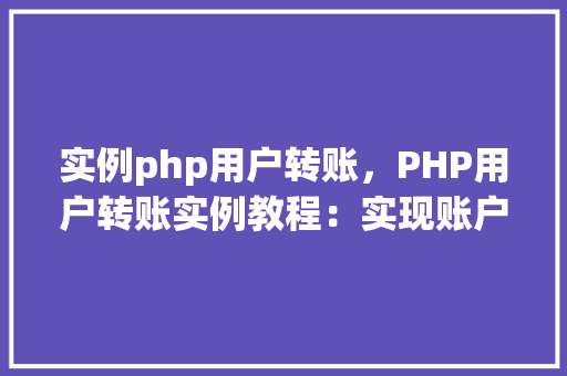 实例php用户转账，PHP用户转账实例教程：实现账户间资金转移  第1张
