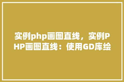 实例php画图直线，实例PHP画图直线：使用GD库绘制简单线条