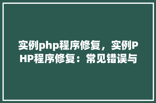 实例php程序修复，实例PHP程序修复：常见错误与解决方法详解