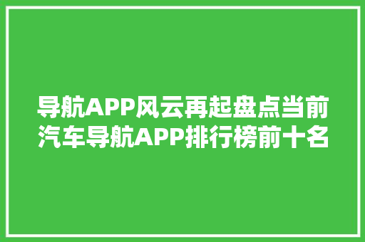 导航APP风云再起盘点当前汽车导航APP排行榜前十名