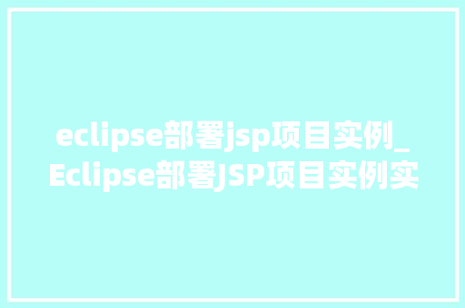 eclipse部署jsp项目实例_Eclipse部署JSP项目实例实战与步骤详解