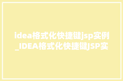 idea格式化快捷键jsp实例_IDEA格式化快捷键JSP实例详解，告别代码混乱