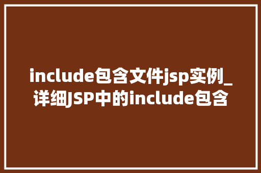 include包含文件jsp实例_详细JSP中的include包含文件实例与应用