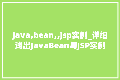 java,bean,,jsp实例_详细浅出JavaBean与JSP实例构建高效Web应用的关键技术