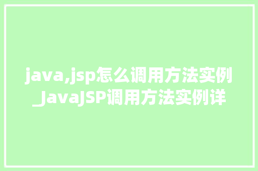 java,jsp怎么调用方法实例_JavaJSP调用方法实例详解入门到精通