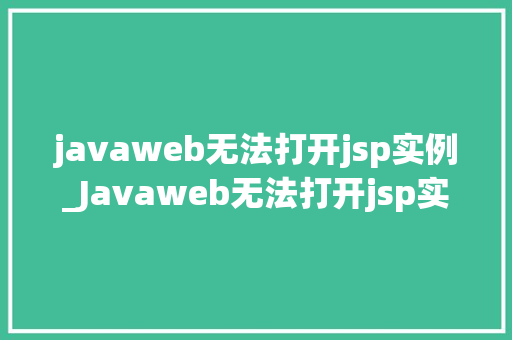 javaweb无法打开jsp实例_Javaweb无法打开jsp实例排查与解决全攻略
