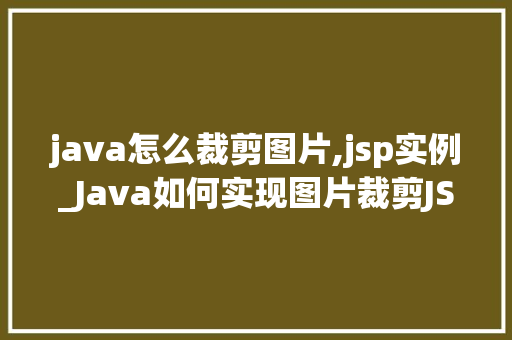 java怎么裁剪图片,jsp实例_Java如何实现图片裁剪JSP实例详解
