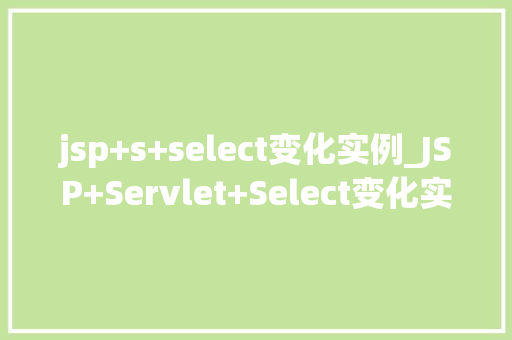 jsp+s+select变化实例_JSP+Servlet+Select变化实例从入门到实战