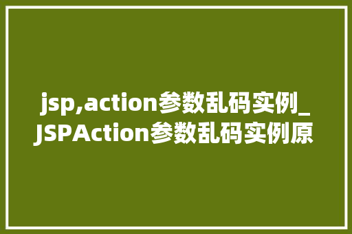 jsp,action参数乱码实例_JSPAction参数乱码实例原因分析及解决方法