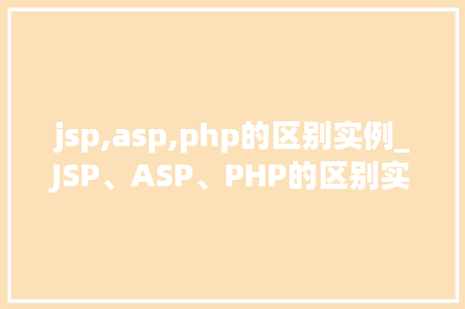 jsp,asp,php的区别实例_JSP、ASP、PHP的区别实例三大后端技术的优劣对比  第1张