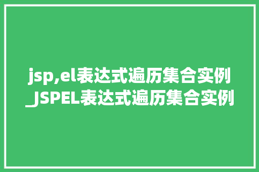 jsp,el表达式遍历集合实例_JSPEL表达式遍历集合实例轻松掌握数据展示方法