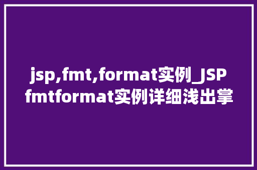 jsp,fmt,format实例_JSPfmtformat实例详细浅出掌握格式化输出方法