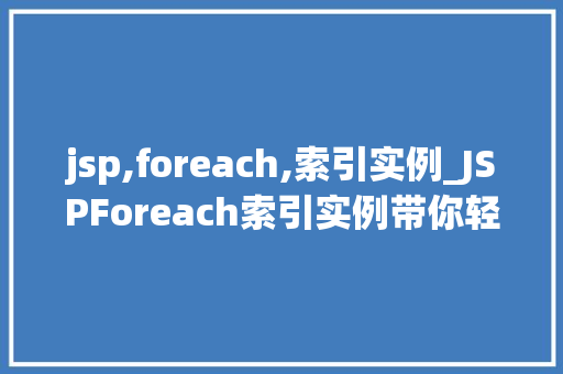 jsp,foreach,索引实例_JSPForeach索引实例带你轻松驾驭JavaWeb开发