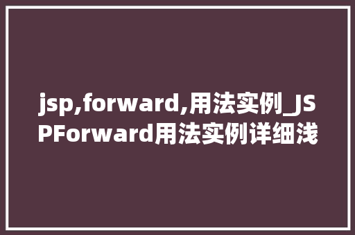 jsp,forward,用法实例_JSPForward用法实例详细浅出页面跳转的奥秘