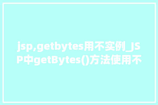 jsp,getbytes用不实例_JSP中getBytes()方法使用不当的常见问题及解决方法