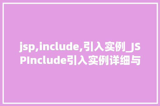 jsp,include,引入实例_JSPInclude引入实例详细与实战演练