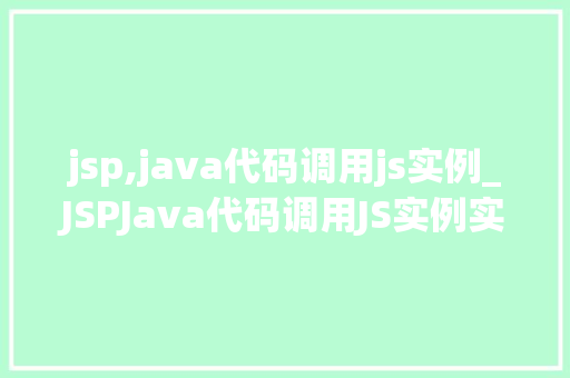 jsp,java代码调用js实例_JSPJava代码调用JS实例实现前后端交互的桥梁
