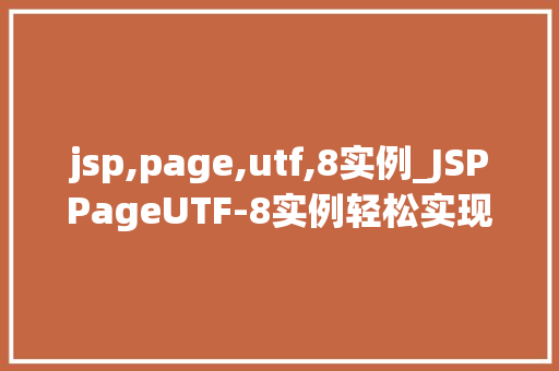 jsp,page,utf,8实例_JSPPageUTF-8实例轻松实现字符编码转换