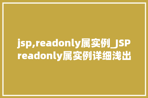jsp,readonly属实例_JSPreadonly属实例详细浅出，让你轻松掌握