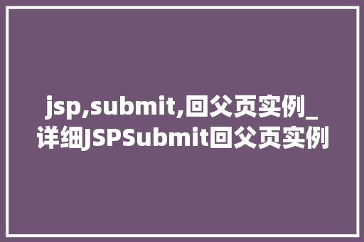 jsp,submit,回父页实例_详细JSPSubmit回父页实例实现跨页面数据交互的奥秘  第1张