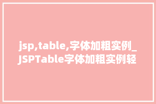 jsp,table,字体加粗实例_JSPTable字体加粗实例轻松实现页面美观与适用