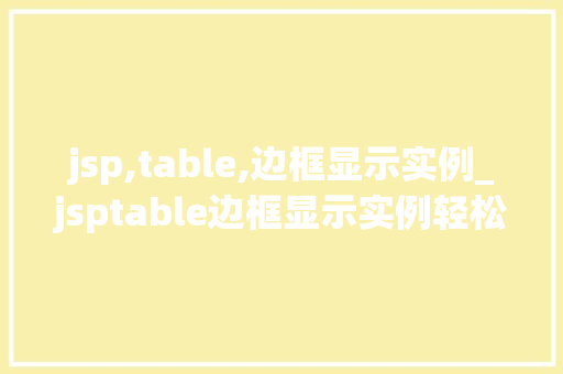 jsp,table,边框显示实例_jsptable边框显示实例轻松掌握网页表格的美观布局