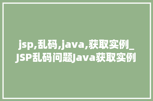 jsp,乱码,java,获取实例_JSP乱码问题Java获取实例的解决方法大