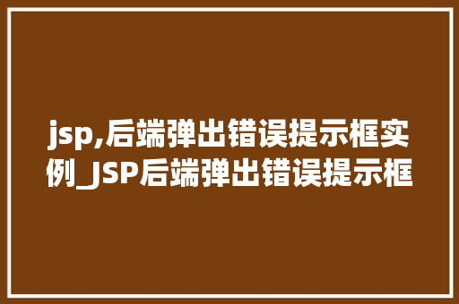jsp,后端弹出错误提示框实例_JSP后端弹出错误提示框实例轻松解决前端问题，提升用户体验