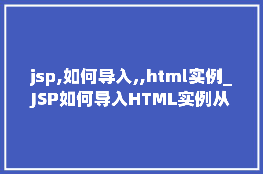 jsp,如何导入,,html实例_JSP如何导入HTML实例从入门到精通  第1张
