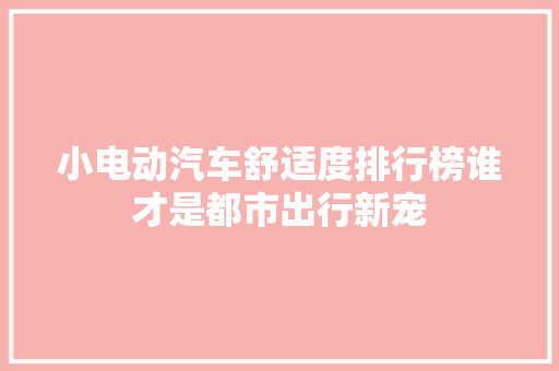 小电动汽车舒适度排行榜谁才是都市出行新宠