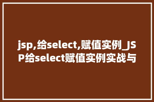 jsp,给select,赋值实例_JSP给select赋值实例实战与方法分享  第1张