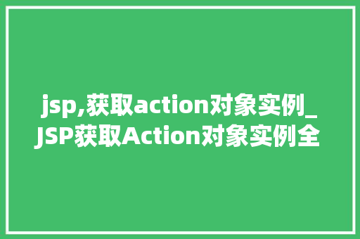 jsp,获取action对象实例_JSP获取Action对象实例全面与实战方法