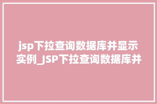 jsp下拉查询数据库并显示实例_JSP下拉查询数据库并显示实例轻松实现数据动态展示  第1张