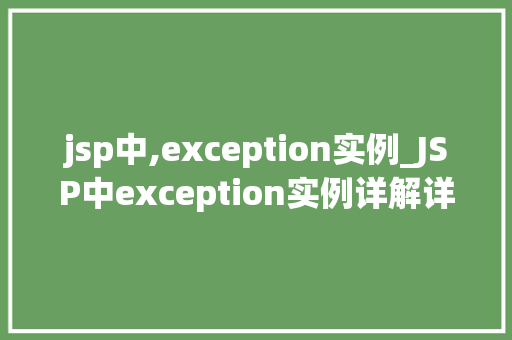 jsp中,exception实例_JSP中exception实例详解详细理解Java服务器页面异常处理