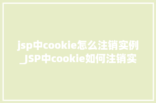 jsp中cookie怎么注销实例_JSP中cookie如何注销实例操作指南与实例分析