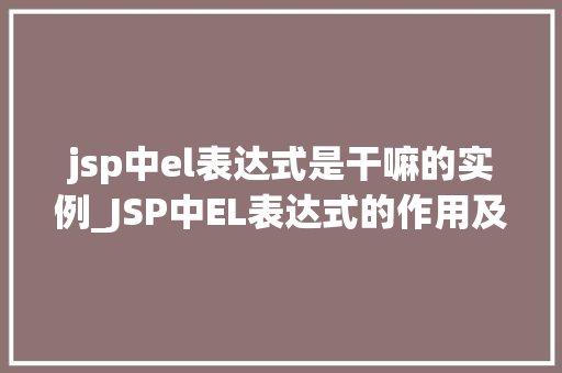 jsp中el表达式是干嘛的实例_JSP中EL表达式的作用及实例  第1张