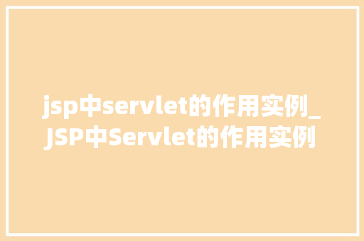 jsp中servlet的作用实例_JSP中Servlet的作用实例详细浅出